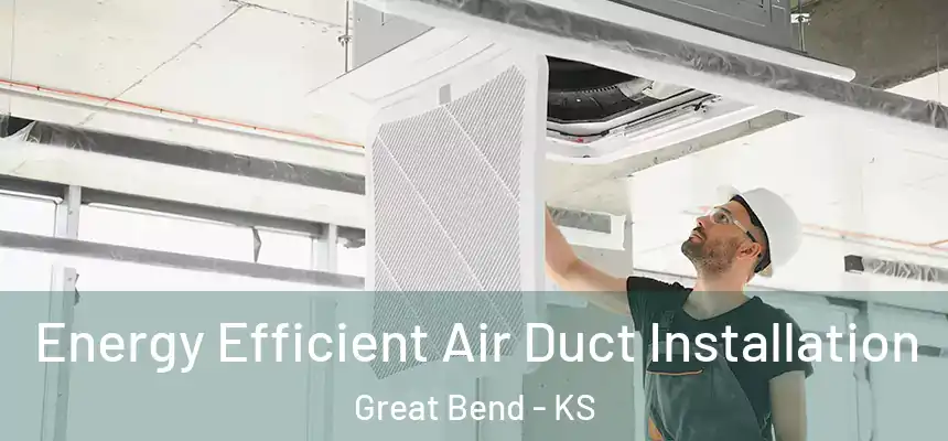  Energy Efficient Air Duct Installation Great Bend - KS
