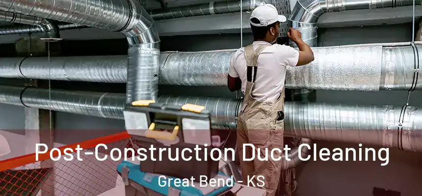 Post-Construction Duct Cleaning Great Bend - KS
